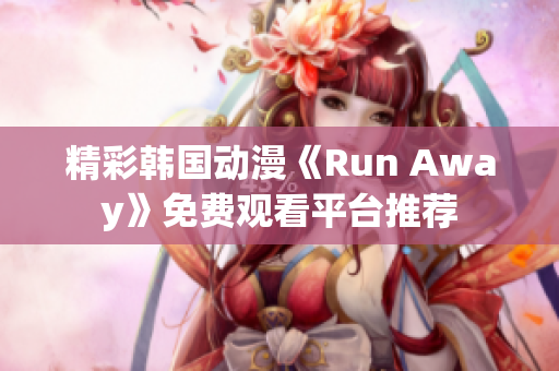 精彩韓國動(dòng)漫《Run Away》免費(fèi)觀看平臺(tái)推薦