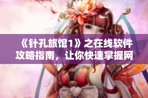 《針孔旅館1》之在線軟件攻略指南，讓你快速掌握網(wǎng)絡軟件技巧