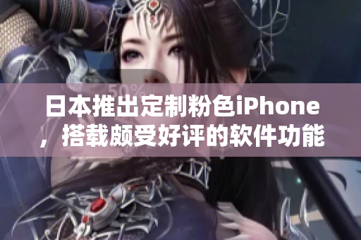 日本推出定制粉色iPhone，搭載頗受好評的軟件功能