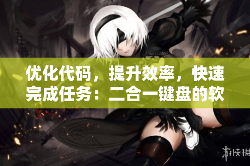 優(yōu)化代碼，提升效率，快速完成任務(wù)：二合一鍵盤的軟件開發(fā)應(yīng)用