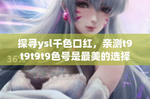 探尋ysl千色口紅，親測t9t9t9t9色號是最美的選擇