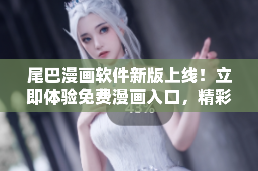 尾巴漫畫軟件新版上線！立即體驗(yàn)免費(fèi)漫畫入口，精彩內(nèi)容等你來探索