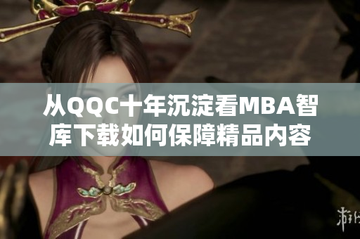 從QQC十年沉淀看MBA智庫下載如何保障精品內(nèi)容