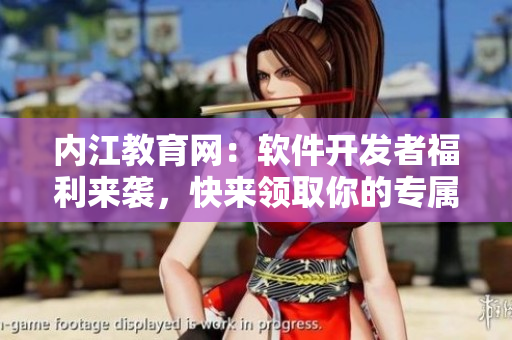 內(nèi)江教育網(wǎng)：軟件開發(fā)者福利來襲，快來領(lǐng)取你的專屬福利！