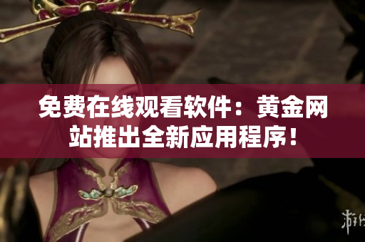 免費在線觀看軟件：黃金網(wǎng)站推出全新應(yīng)用程序！