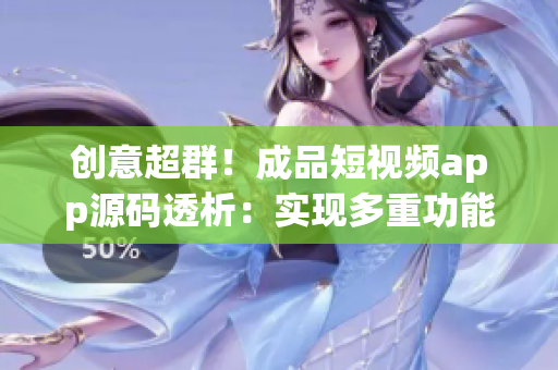 創(chuàng)意超群！成品短視頻app源碼透析：實現多重功能的完美選擇