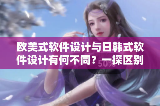 歐美式軟件設計與日韓式軟件設計有何不同？一探區(qū)別！