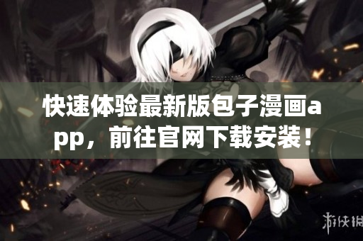 快速體驗(yàn)最新版包子漫畫app，前往官網(wǎng)下載安裝！