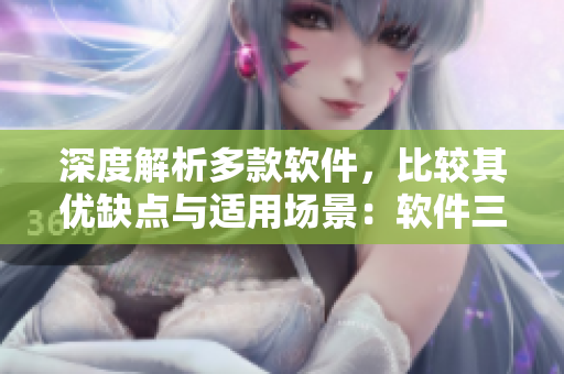 深度解析多款軟件，比較其優(yōu)缺點(diǎn)與適用場(chǎng)景：軟件三合一指南