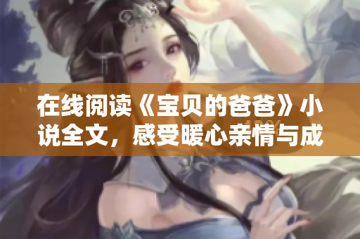 在線閱讀《寶貝的爸爸》小說全文，感受暖心親情與成長之旅