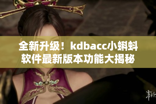 全新升級！kdbacc小蝌蚪軟件最新版本功能大揭秘