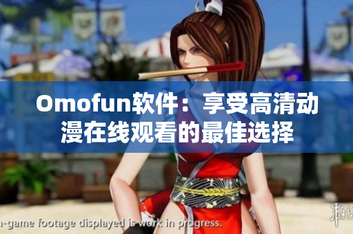 Omofun軟件：享受高清動(dòng)漫在線觀看的最佳選擇