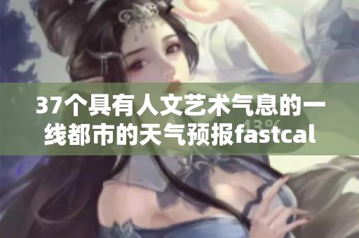 37個具有人文藝術(shù)氣息的一線都市的天氣預報fastcall