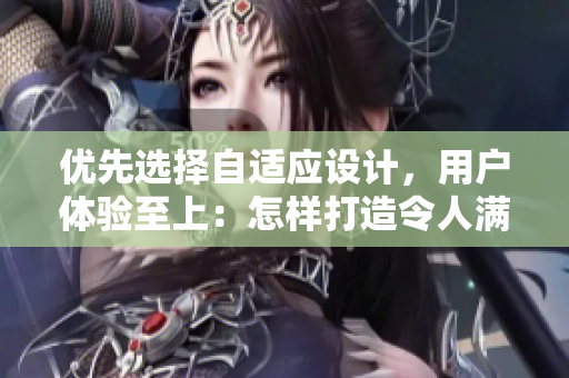 優(yōu)先選擇自適應設計，用戶體驗至上：怎樣打造令人滿意的軟件界面