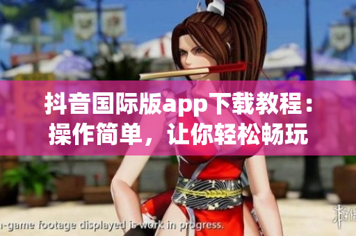 抖音國際版app下載教程：操作簡(jiǎn)單，讓你輕松暢玩
