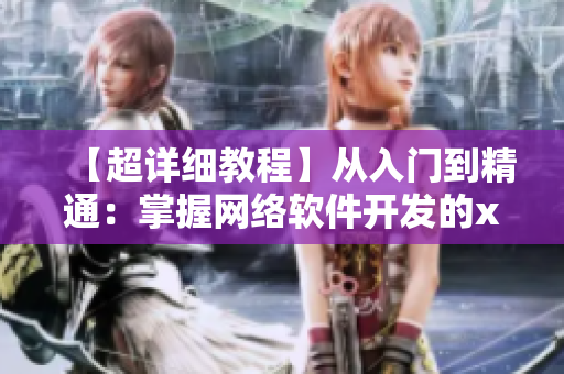 【超詳細教程】從入門到精通：掌握網(wǎng)絡軟件開發(fā)的x7x7x7絕密技巧