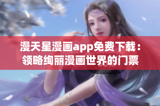 漫天星漫畫app免費下載：領略絢麗漫畫世界的門票