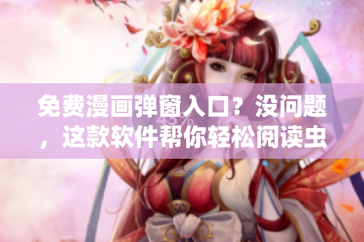免費漫畫彈窗入口？沒問題，這款軟件幫你輕松閱讀蟲蟲漫畫！