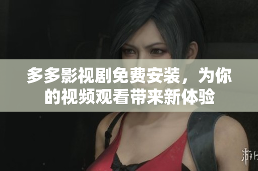 多多影視劇免費(fèi)安裝，為你的視頻觀看帶來新體驗(yàn)