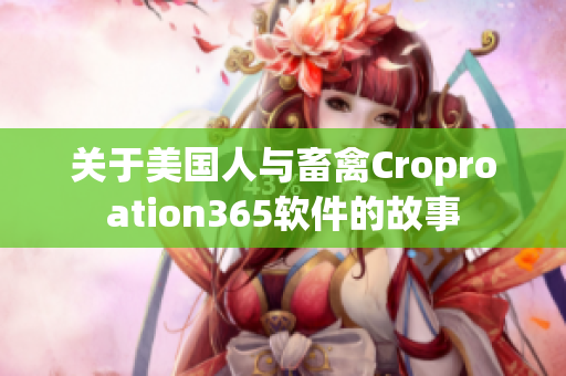 關(guān)于美國人與畜禽Croproation365軟件的故事