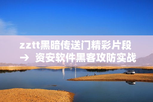 zztt黑暗傳送門精彩片段  →  資安軟件黑客攻防實戰(zhàn)揭秘
