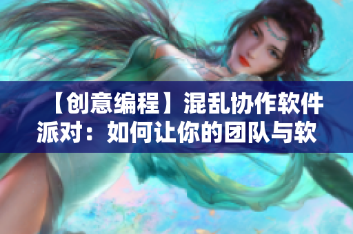 【創(chuàng)意編程】混亂協(xié)作軟件派對：如何讓你的團隊與軟件同步？