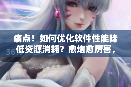 痛點！如何優(yōu)化軟件性能降低資源消耗？愈堵愈厲害，一劑“優(yōu)化神器”治銅！