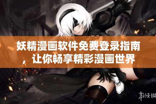 妖精漫畫軟件免費(fèi)登錄指南，讓你暢享精彩漫畫世界