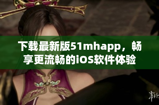 下載最新版51mhapp，暢享更流暢的iOS軟件體驗