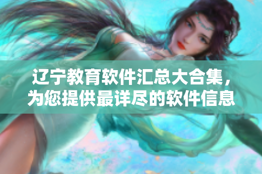 遼寧教育軟件匯總大合集，為您提供最詳盡的軟件信息