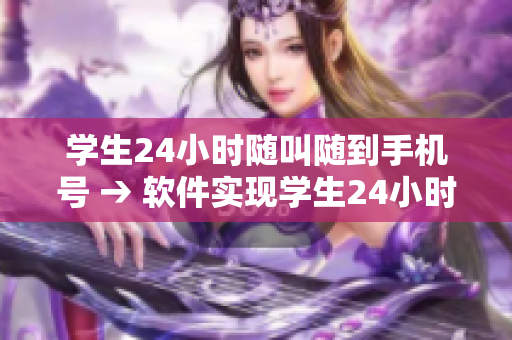 學(xué)生24小時(shí)隨叫隨到手機(jī)號 → 軟件實(shí)現(xiàn)學(xué)生24小時(shí)隨叫隨到服務(wù)