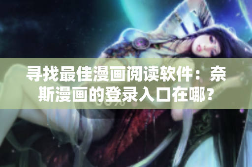 尋找最佳漫畫閱讀軟件：奈斯漫畫的登錄入口在哪？
