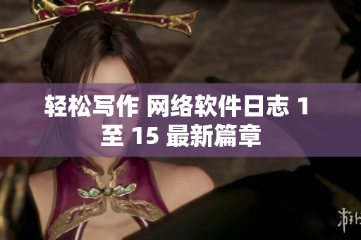 輕松寫作 網(wǎng)絡(luò)軟件日志 1 至 15 最新篇章