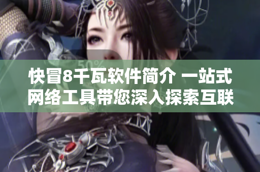快冒8千瓦軟件簡介 一站式網(wǎng)絡(luò)工具帶您深入探索互聯(lián)網(wǎng)世界