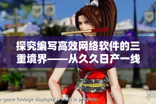 探究編寫高效網(wǎng)絡(luò)軟件的三重境界——從久久日產(chǎn)一線二線三線品牌中汲取靈感