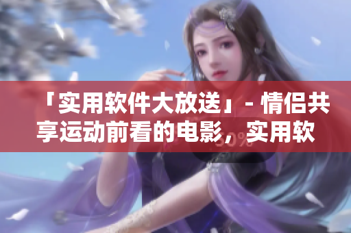 「實用軟件大放送」- 情侶共享運動前看的電影，實用軟件推薦給你