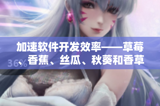 加速軟件開發(fā)效率——草莓、香蕉、絲瓜、秋葵和香草的靈感啟示
