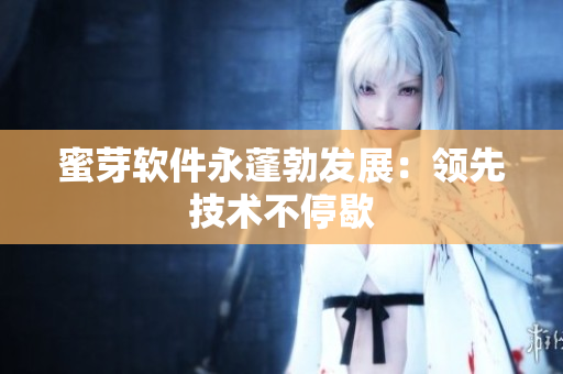 蜜芽軟件永蓬勃發(fā)展：領(lǐng)先技術(shù)不停歇