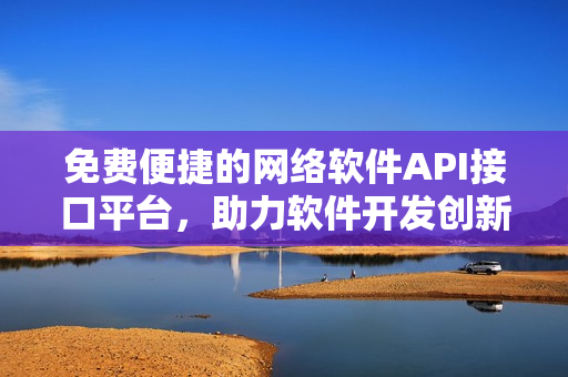 免費便捷的網(wǎng)絡(luò)軟件API接口平臺，助力軟件開發(fā)創(chuàng)新