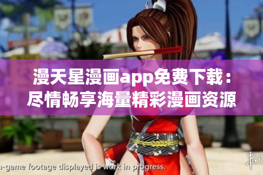 漫天星漫畫(huà)app免費(fèi)下載：盡情暢享海量精彩漫畫(huà)資源