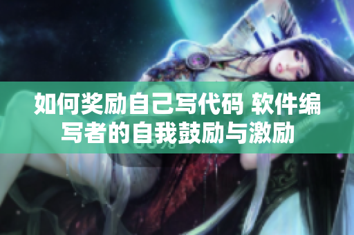 如何獎(jiǎng)勵(lì)自己寫(xiě)代碼 軟件編寫(xiě)者的自我鼓勵(lì)與激勵(lì)