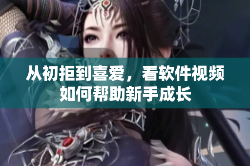 從初拒到喜愛，看軟件視頻如何幫助新手成長