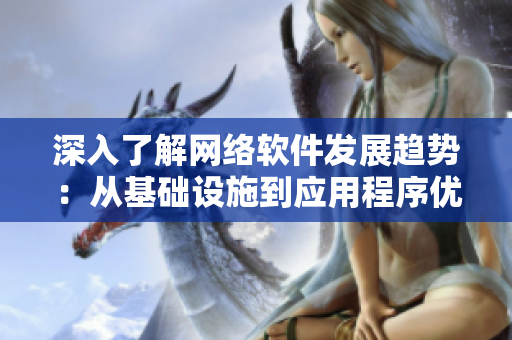 深入了解網(wǎng)絡(luò)軟件發(fā)展趨勢：從基礎(chǔ)設(shè)施到應(yīng)用程序優(yōu)化