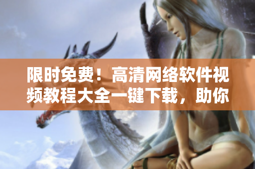 限時(shí)免費(fèi)！高清網(wǎng)絡(luò)軟件視頻教程大全一鍵下載，助你快速掌握編程技能
