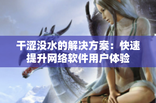 干澀沒(méi)水的解決方案：快速提升網(wǎng)絡(luò)軟件用戶體驗(yàn)