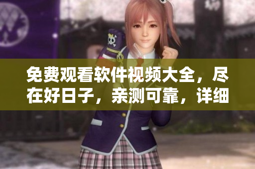 免費觀看軟件視頻大全，盡在好日子，親測可靠，詳細(xì)講解軟件使用技巧！