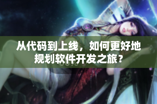 從代碼到上線，如何更好地規(guī)劃軟件開發(fā)之旅？