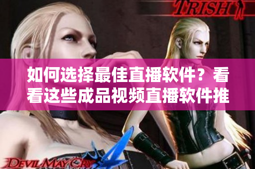 如何選擇最佳直播軟件？看看這些成品視頻直播軟件推薦！