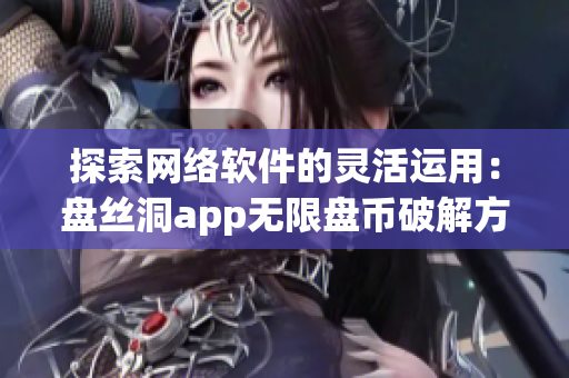 探索網(wǎng)絡(luò)軟件的靈活運(yùn)用：盤(pán)絲洞app無(wú)限盤(pán)幣破解方法揭秘
