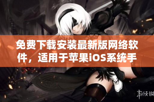 免費(fèi)下載安裝最新版網(wǎng)絡(luò)軟件，適用于蘋果iOS系統(tǒng)手機(jī)